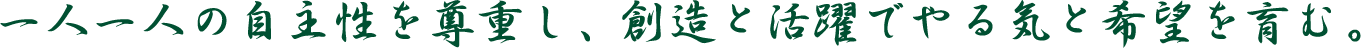 一人一人の自主性を尊重し、創造と活躍でやる気と希望を育む。